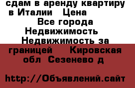 сдам в аренду квартиру в Италии › Цена ­ 1 000 - Все города Недвижимость » Недвижимость за границей   . Кировская обл.,Сезенево д.